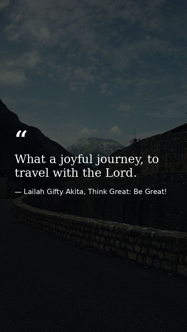 What a joyful journey, to travel with the Lord. — Lailah Gifty Akita, Think Great: Be Great!
