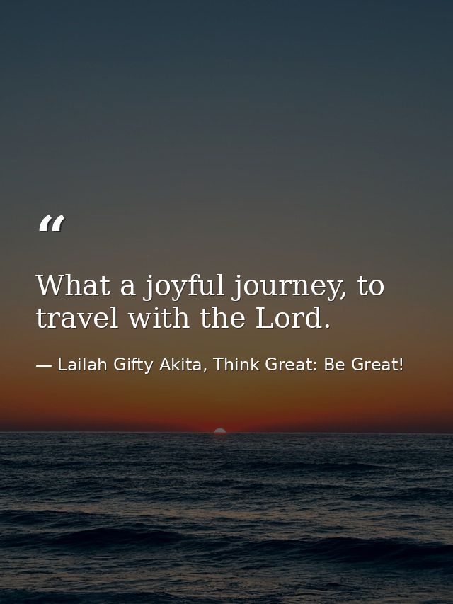 What a joyful journey, to travel with the Lord. — Lailah Gifty Akita, Think Great: Be Great!