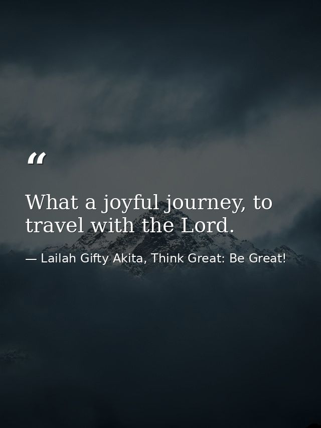 What a joyful journey, to travel with the Lord. — Lailah Gifty Akita, Think Great: Be Great!