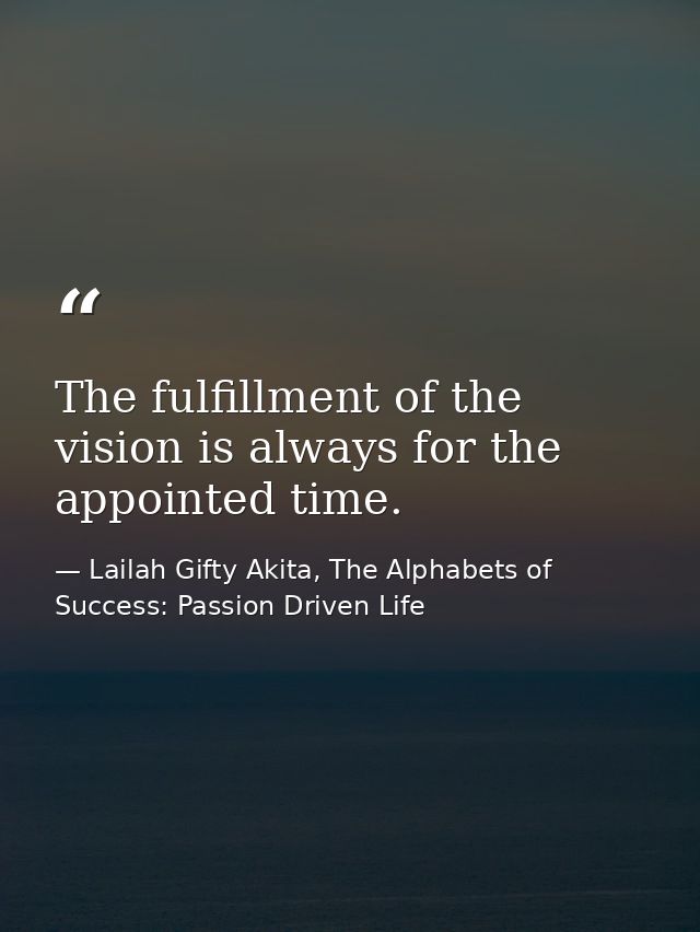 The fulfillment of the vision is always for the appointed time. — Lailah Gifty Akita, The Alphabets of  Success: Passion Driven Life