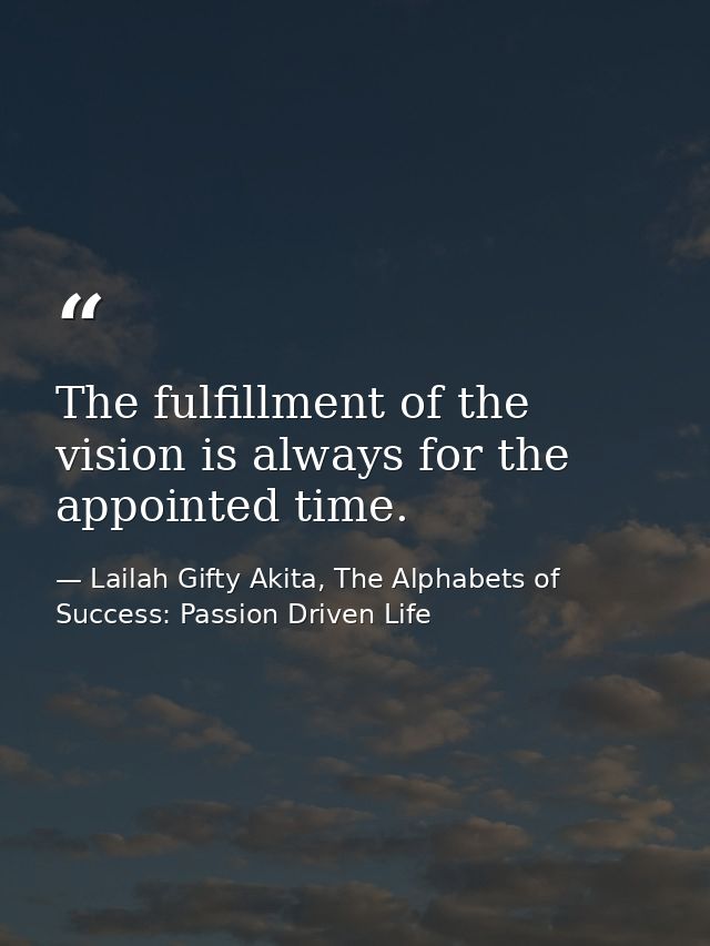 The fulfillment of the vision is always for the appointed time. — Lailah Gifty Akita, The Alphabets of  Success: Passion Driven Life