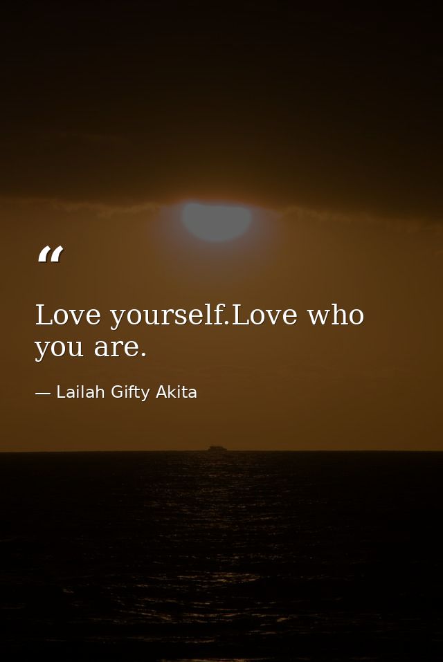Love yourself.Love who you are. — Lailah Gifty Akita