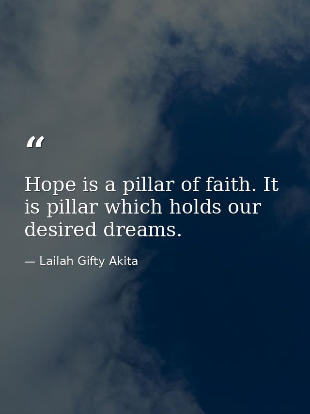 Hope is a pillar of faith. It is pillar which holds our desired dreams. — Lailah Gifty Akita