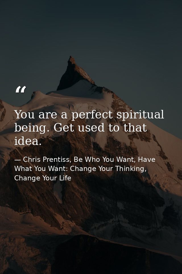 You are a perfect spiritual being. Get used to that idea. — Chris Prentiss, Be Who You Want, Have What You Want: Change Your Thinking, Change Your Life