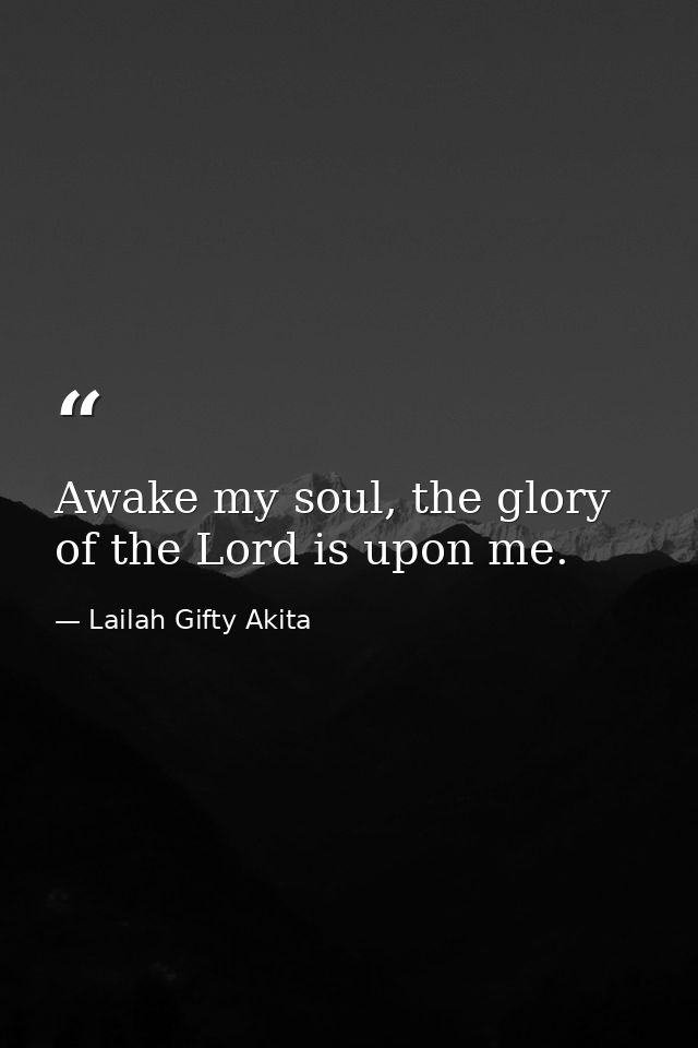 Awake my soul, the glory of the Lord is upon me. — Lailah Gifty Akita