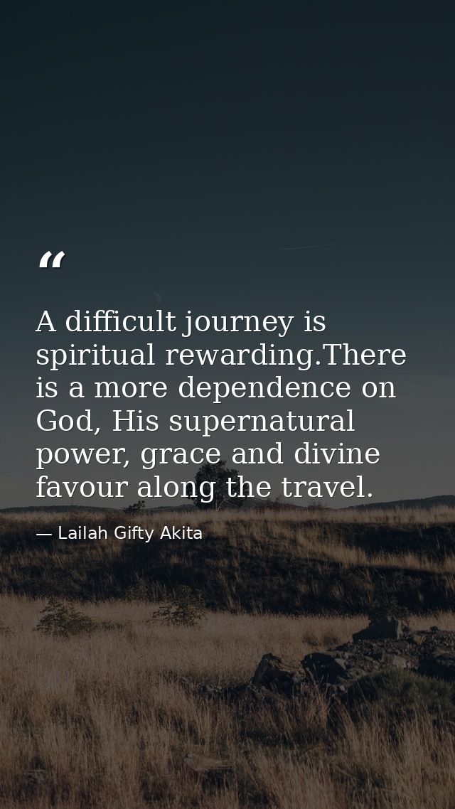 A difficult journey is spiritual rewarding.There is a more dependence on God, His supernatural power, grace and divine f — Lailah Gifty Akita