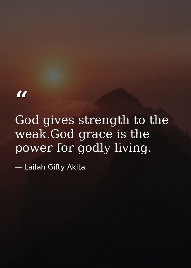 God gives strength to the weak.God grace is the power for godly living. — Lailah Gifty Akita