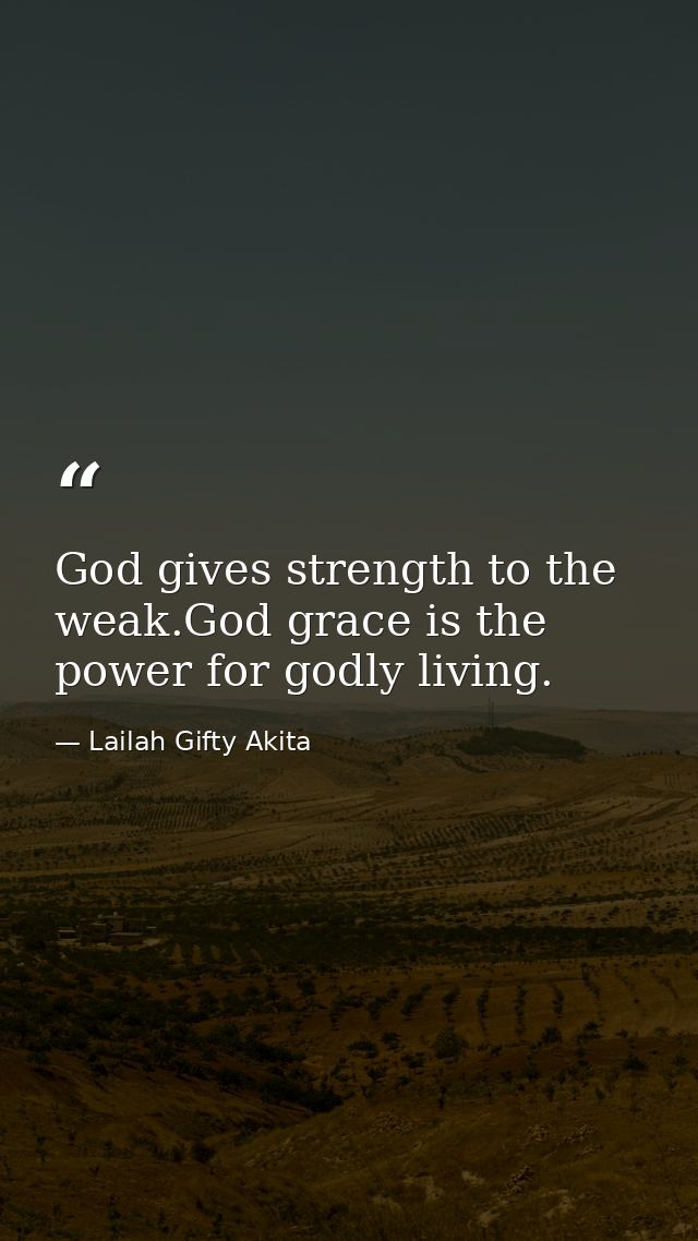 God gives strength to the weak.God grace is the power for godly living. — Lailah Gifty Akita