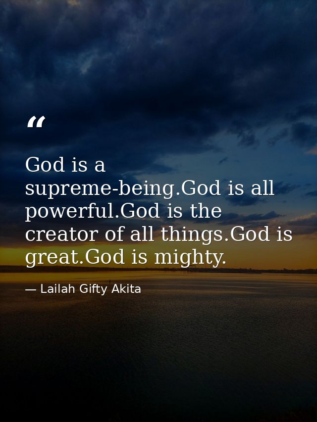 God is a supreme-being.God is all powerful.God is the creator of all things.God is great.God is mighty. — Lailah Gifty Akita