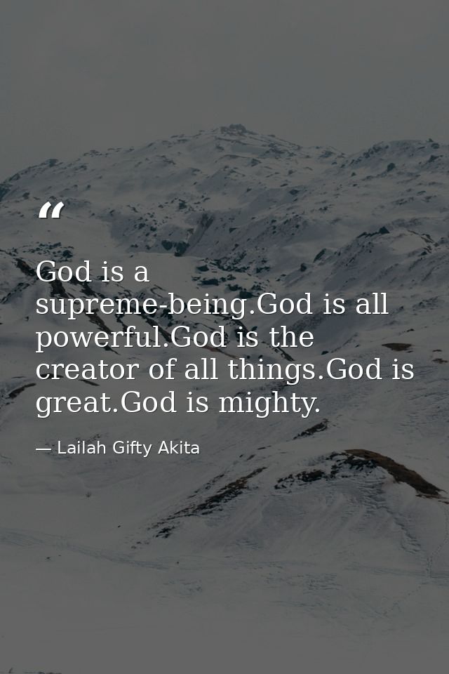 God is a supreme-being.God is all powerful.God is the creator of all things.God is great.God is mighty. — Lailah Gifty Akita
