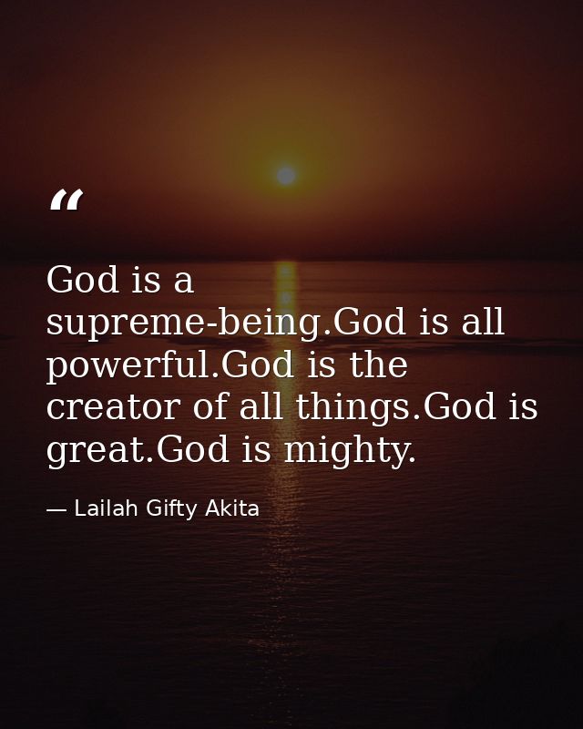 God is a supreme-being.God is all powerful.God is the creator of all things.God is great.God is mighty. — Lailah Gifty Akita