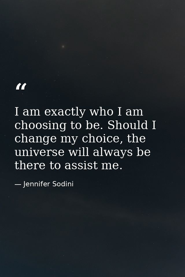 I am exactly who I am choosing to be. Should I change my choice, the universe will always be there to assist me. — Jennifer Sodini