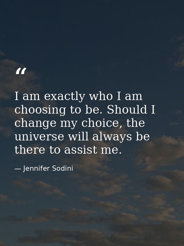 I am exactly who I am choosing to be. Should I change my choice, the universe will always be there to assist me. — Jennifer Sodini
