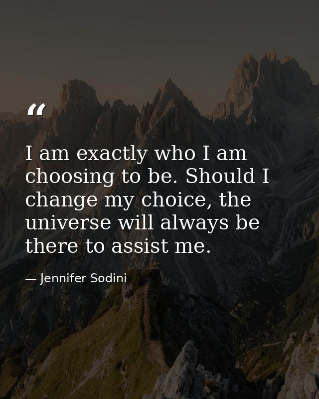 I am exactly who I am choosing to be. Should I change my choice, the universe will always be there to assist me. — Jennifer Sodini