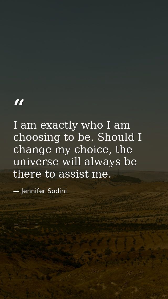 I am exactly who I am choosing to be. Should I change my choice, the universe will always be there to assist me. — Jennifer Sodini