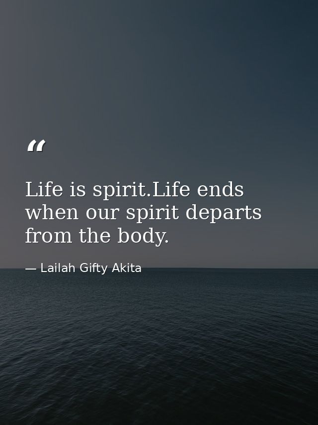 Life is spirit.Life ends when our spirit departs from the body. — Lailah Gifty Akita