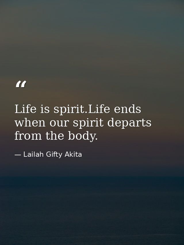 Life is spirit.Life ends when our spirit departs from the body. — Lailah Gifty Akita