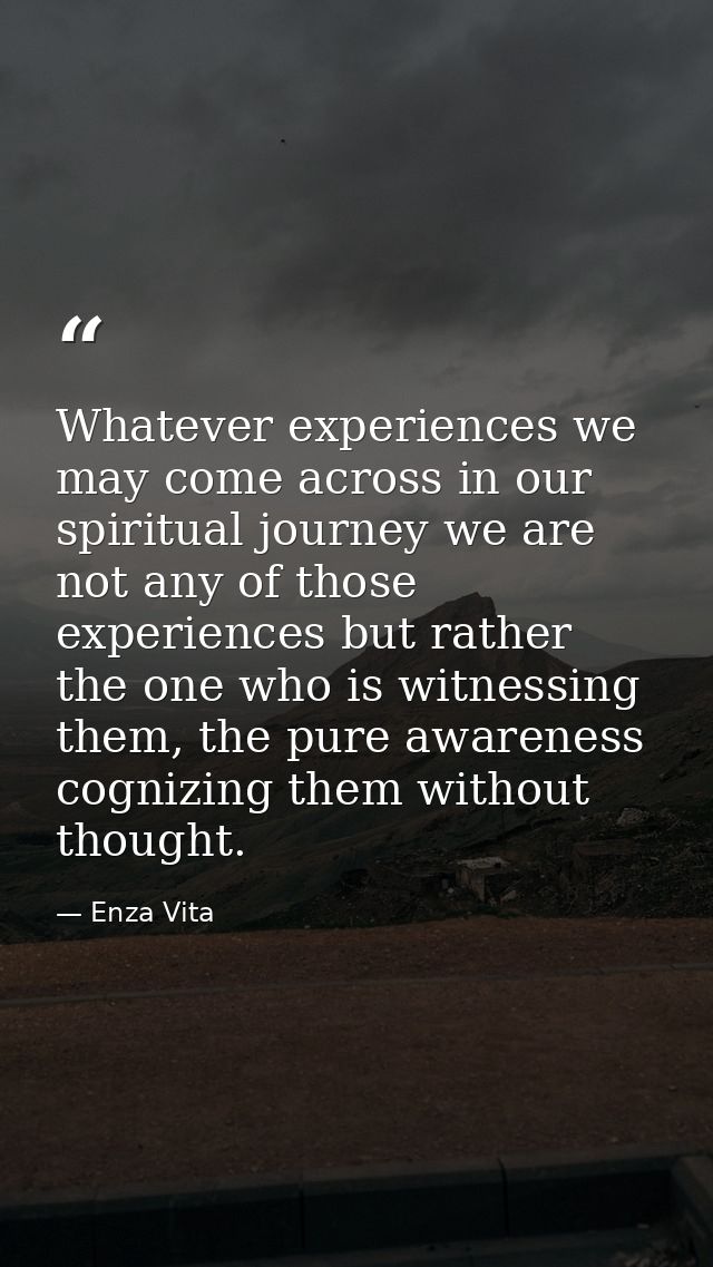 Whatever experiences we may come across in our spiritual journey we are not any of those experiences but rather the one  — Enza Vita