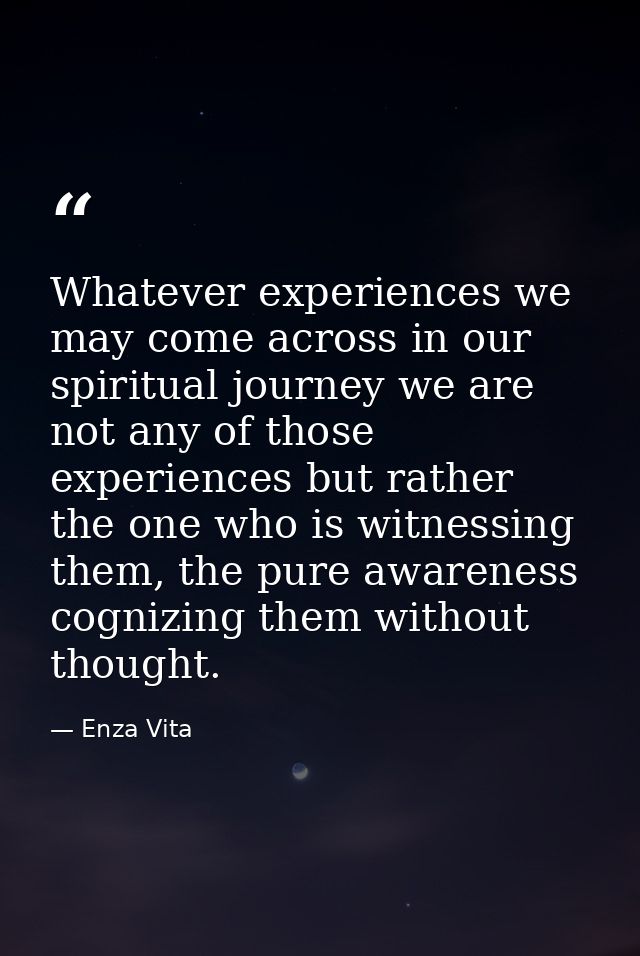 Whatever experiences we may come across in our spiritual journey we are not any of those experiences but rather the one  — Enza Vita