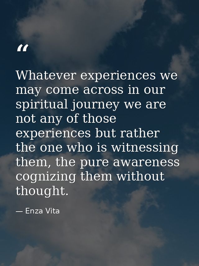 Whatever experiences we may come across in our spiritual journey we are not any of those experiences but rather the one  — Enza Vita