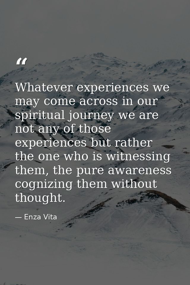 Whatever experiences we may come across in our spiritual journey we are not any of those experiences but rather the one  — Enza Vita