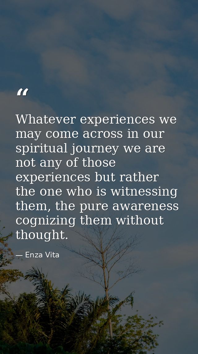 Whatever experiences we may come across in our spiritual journey we are not any of those experiences but rather the one  — Enza Vita