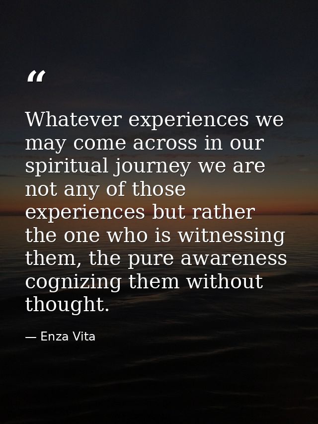 Whatever experiences we may come across in our spiritual journey we are not any of those experiences but rather the one  — Enza Vita