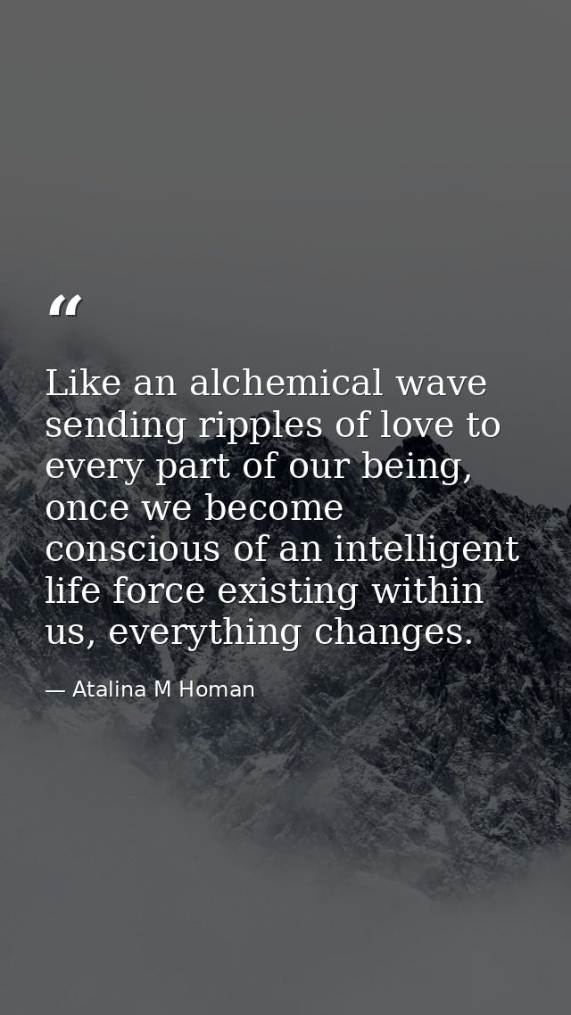 Like an alchemical wave sending ripples of love to every part of our being, once we become conscious of an intelligent l — Atalina M Homan