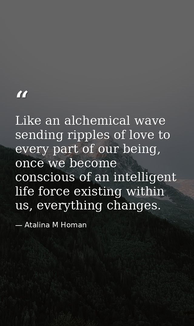 Like an alchemical wave sending ripples of love to every part of our being, once we become conscious of an intelligent l — Atalina M Homan