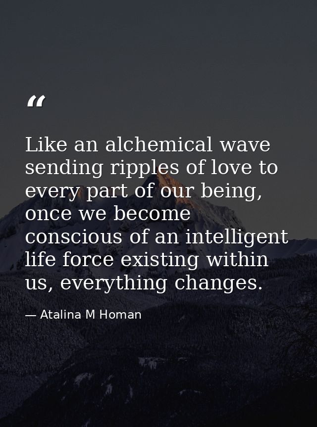 Like an alchemical wave sending ripples of love to every part of our being, once we become conscious of an intelligent l — Atalina M Homan