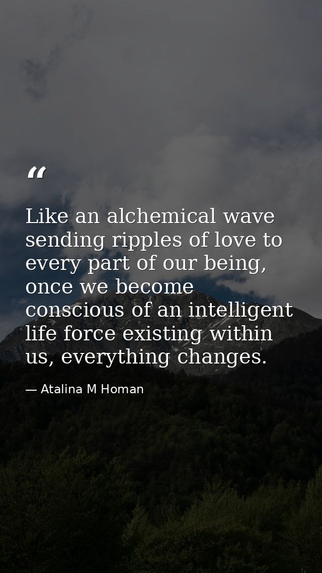 Like an alchemical wave sending ripples of love to every part of our being, once we become conscious of an intelligent l — Atalina M Homan