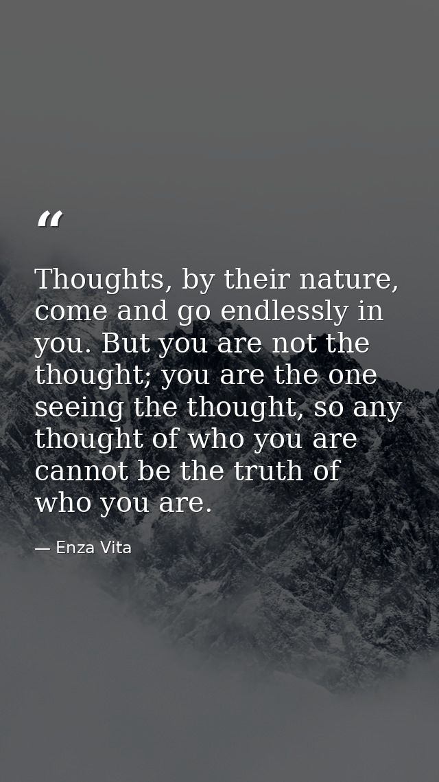 Thoughts, by their nature, come and go endlessly in you. But you are not the thought; you are the one seeing the thought — Enza Vita