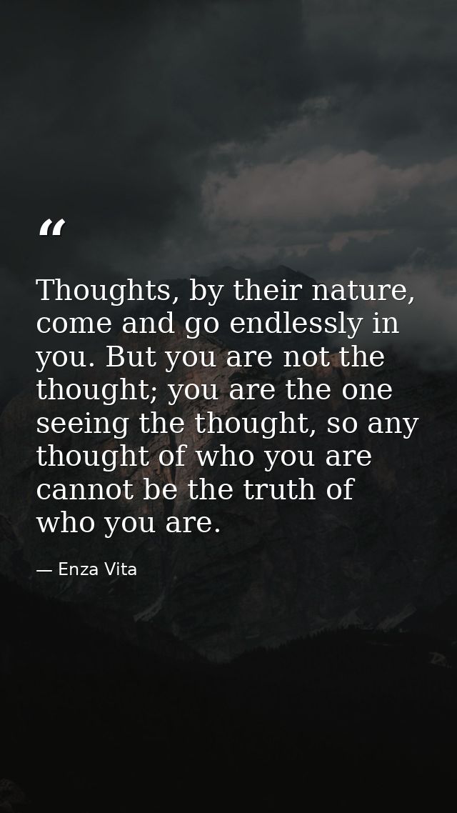 Thoughts, by their nature, come and go endlessly in you. But you are not the thought; you are the one seeing the thought — Enza Vita