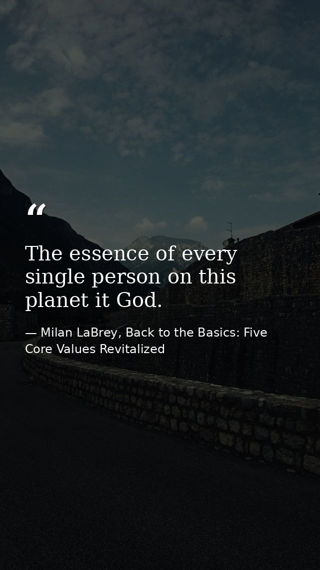 The essence of every single person on this planet it God. — Milan LaBrey, Back to the Basics: Five Core Values Revitalized
