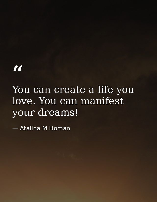 You can create a life you love. You can manifest your dreams! — Atalina M Homan