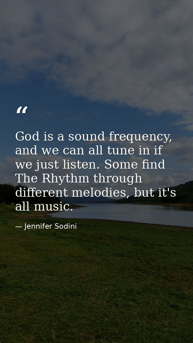 God is a sound frequency, and we can all tune in if we just listen. Some find The Rhythm through different melodies, but — Jennifer Sodini