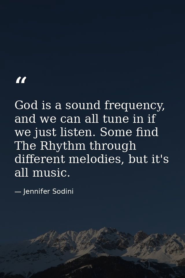 God is a sound frequency, and we can all tune in if we just listen. Some find The Rhythm through different melodies, but — Jennifer Sodini