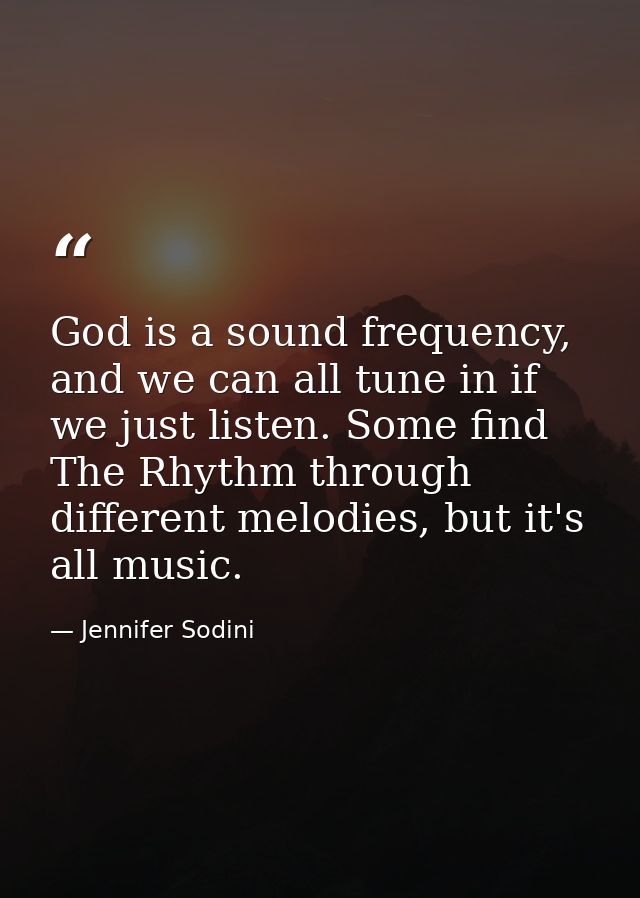 God is a sound frequency, and we can all tune in if we just listen. Some find The Rhythm through different melodies, but — Jennifer Sodini