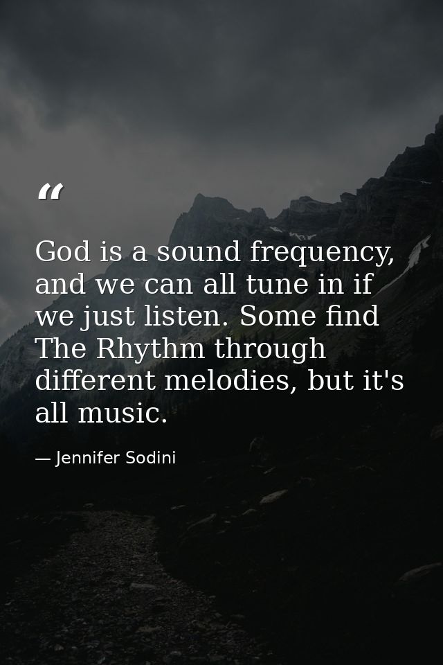 God is a sound frequency, and we can all tune in if we just listen. Some find The Rhythm through different melodies, but — Jennifer Sodini