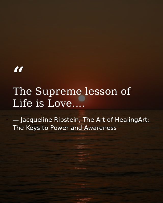 The Supreme lesson of Life is Love.... — Jacqueline Ripstein, The Art of HealingArt: The Keys to Power and Awareness