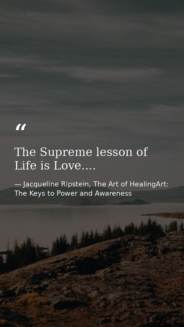 The Supreme lesson of Life is Love.... — Jacqueline Ripstein, The Art of HealingArt: The Keys to Power and Awareness
