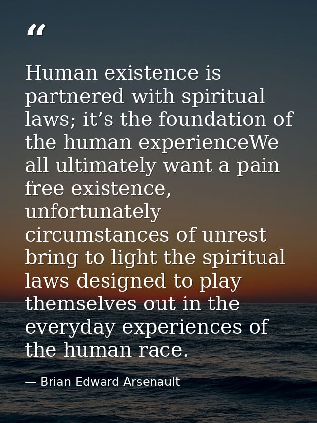 Human existence is partnered with spiritual laws; it’s the foundation of the human experienceWe all ultimately want a pa — Brian Edward Arsenault
