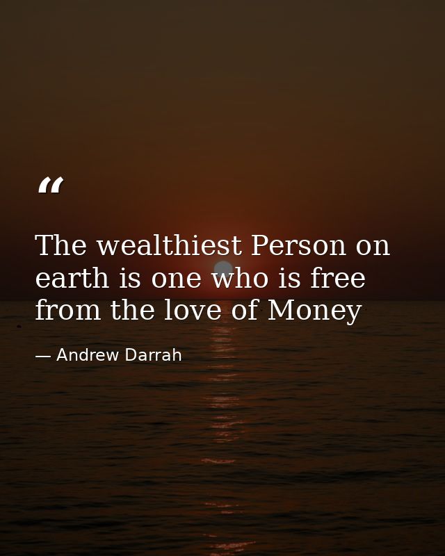The wealthiest Person on earth is one who is free from the love of Money — Andrew Darrah