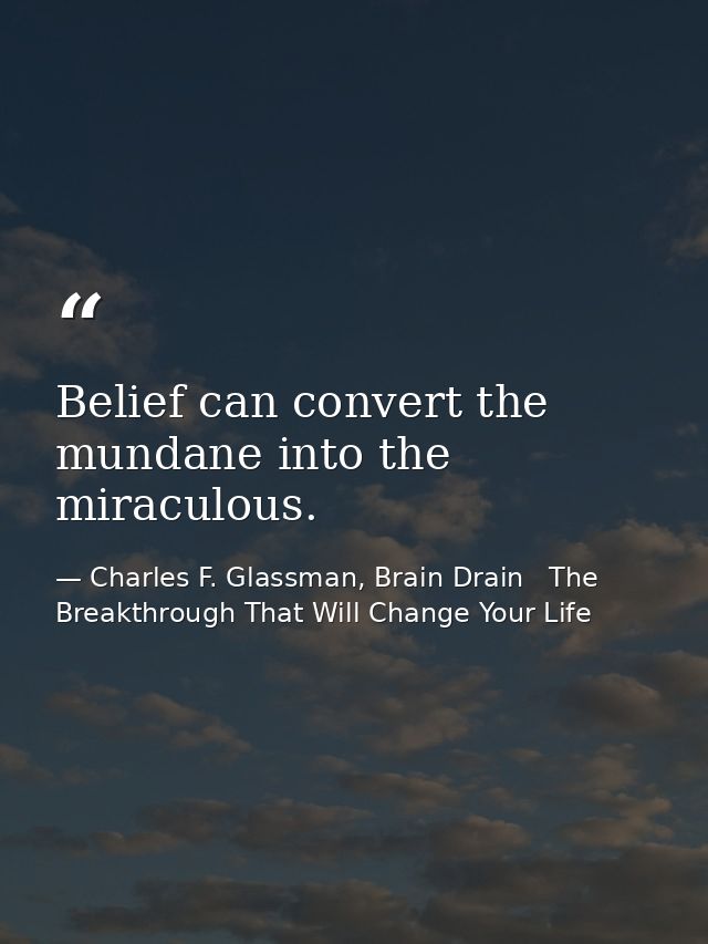 Belief can convert the mundane into the miraculous. — Charles F. Glassman, Brain Drain   The Breakthrough That Will Change Your Life