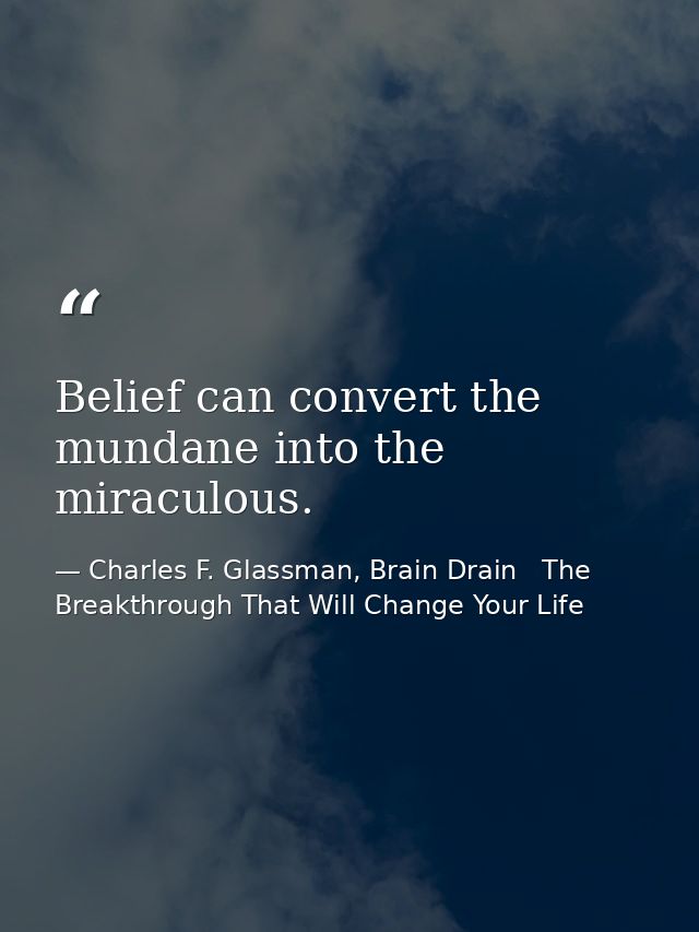 Belief can convert the mundane into the miraculous. — Charles F. Glassman, Brain Drain   The Breakthrough That Will Change Your Life
