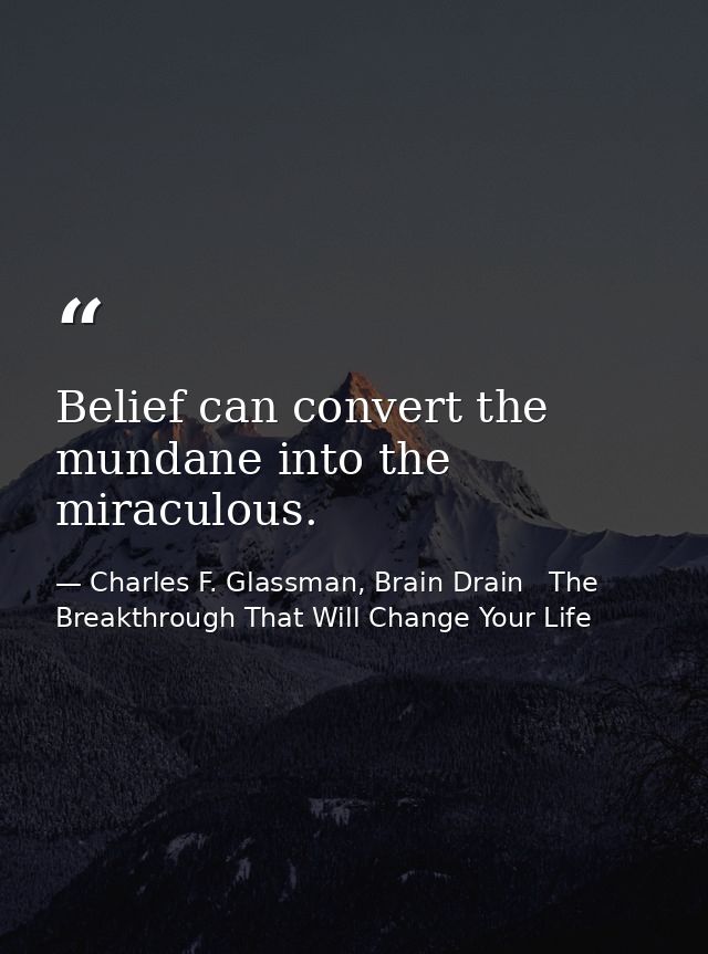 Belief can convert the mundane into the miraculous. — Charles F. Glassman, Brain Drain   The Breakthrough That Will Change Your Life