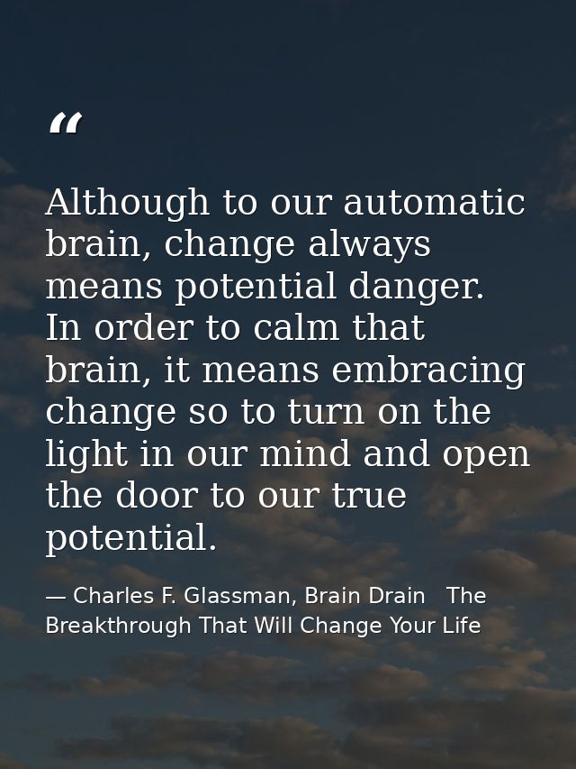 Although to our automatic brain, change always means potential danger. In order to calm that brain, it means embracing c — Charles F. Glassman, Brain Drain   The Breakthrough That Will Change Your Life