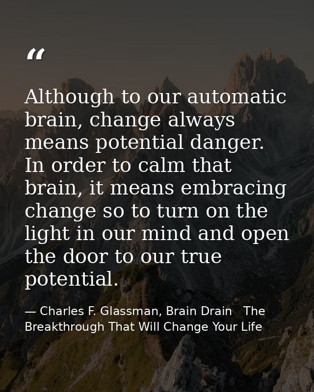 Although to our automatic brain, change always means potential danger. In order to calm that brain, it means embracing c — Charles F. Glassman, Brain Drain   The Breakthrough That Will Change Your Life