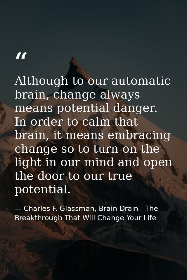 Although to our automatic brain, change always means potential danger. In order to calm that brain, it means embracing c — Charles F. Glassman, Brain Drain   The Breakthrough That Will Change Your Life