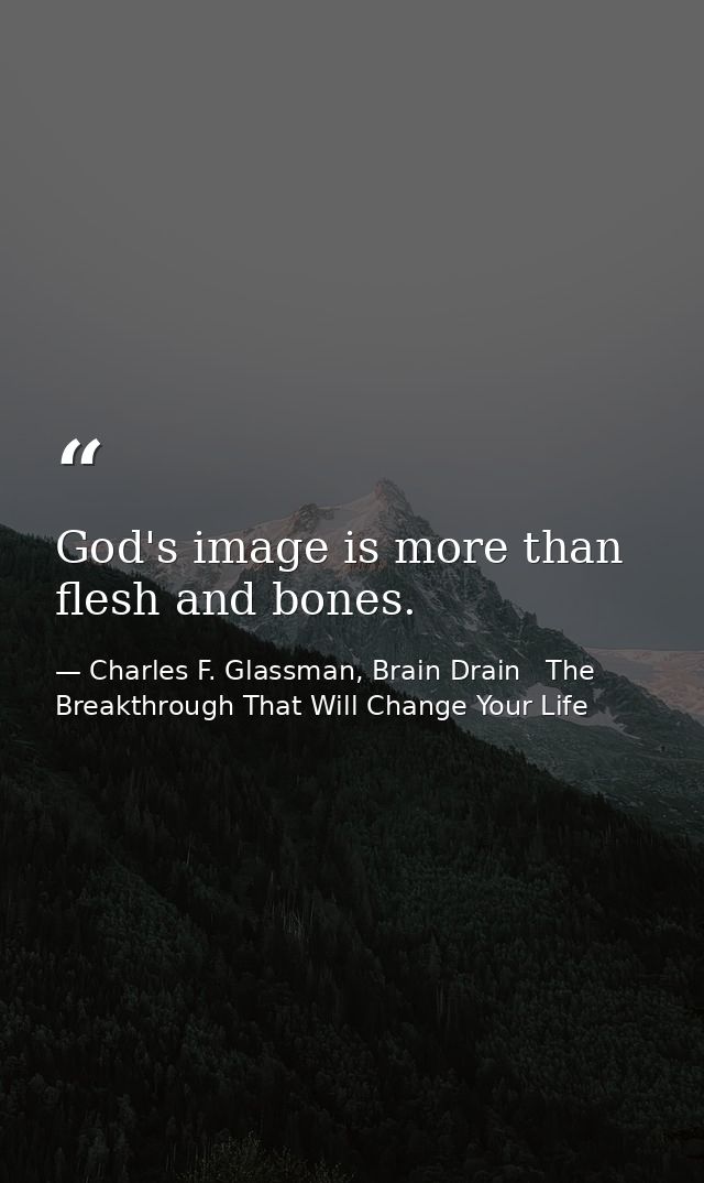God's image is more than flesh and bones. — Charles F. Glassman, Brain Drain   The Breakthrough That Will Change Your Life
